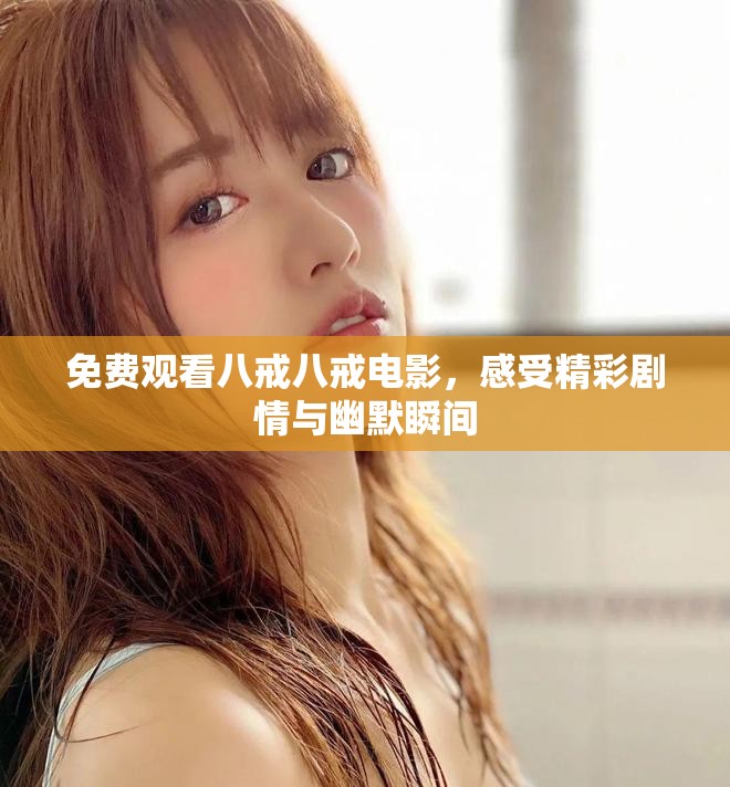 免费观看八戒八戒电影，感受精彩剧情与幽默瞬间