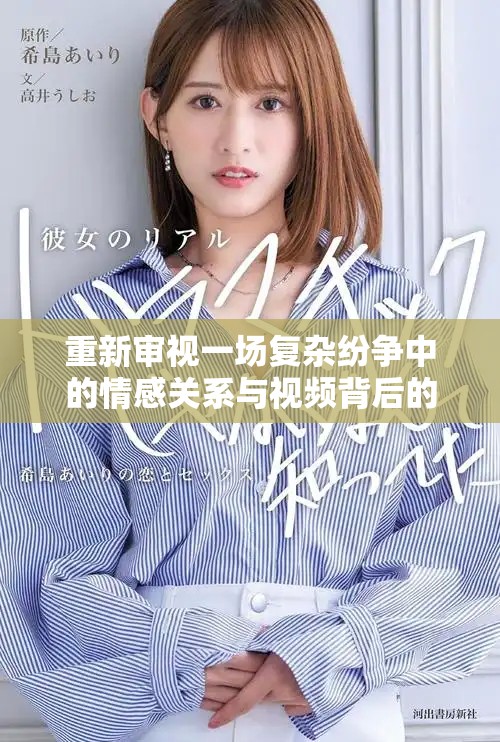 重新审视一场复杂纷争中的情感关系与视频背后的真相