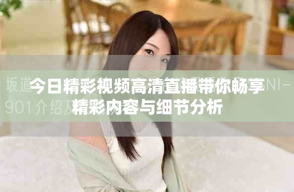 今日精彩视频高清直播带你畅享精彩内容与细节分析