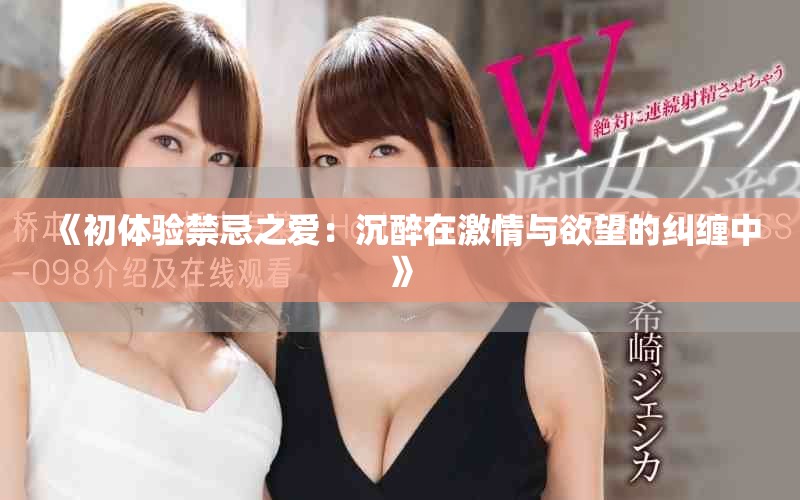 《初体验禁忌之爱：沉醉在激情与欲望的纠缠中》