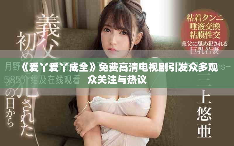 《爱丫爱丫成全》免费高清电视剧引发众多观众关注与热议