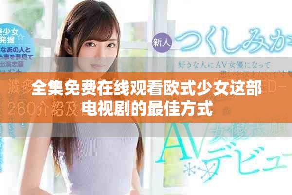 全集免费在线观看欧式少女这部电视剧的最佳方式