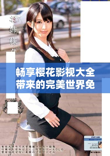 畅享樱花影视大全带来的完美世界免费观看体验与精彩内容分享