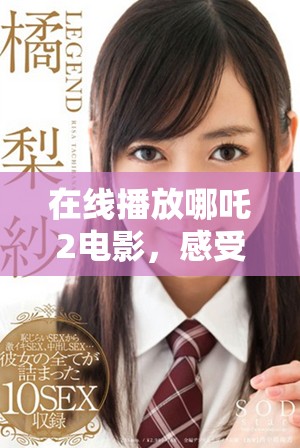在线播放哪吒2电影，感受神话故事的魅力与精彩画面