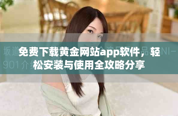 免费下载黄金网站app软件，轻松安装与使用全攻略分享