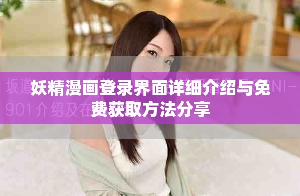 妖精漫画登录界面详细介绍与免费获取方法分享