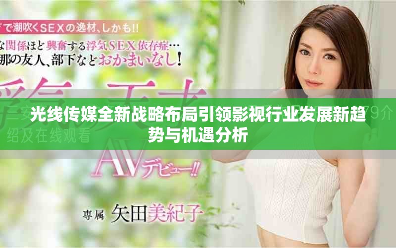 光线传媒全新战略布局引领影视行业发展新趋势与机遇分析