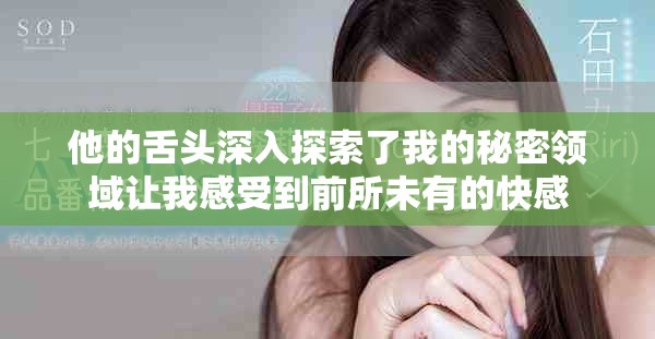 他的舌头深入探索了我的秘密领域让我感受到前所未有的快感