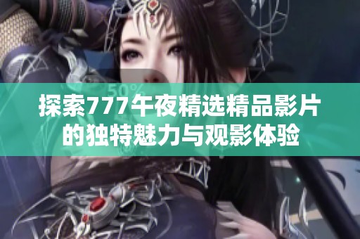 探索777午夜精选精品影片的独特魅力与观影体验