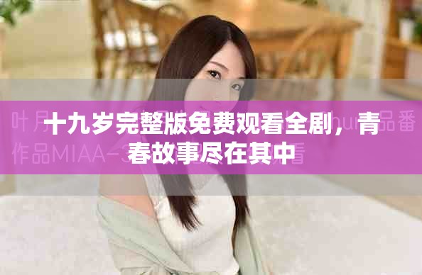 十九岁完整版免费观看全剧，青春故事尽在其中
