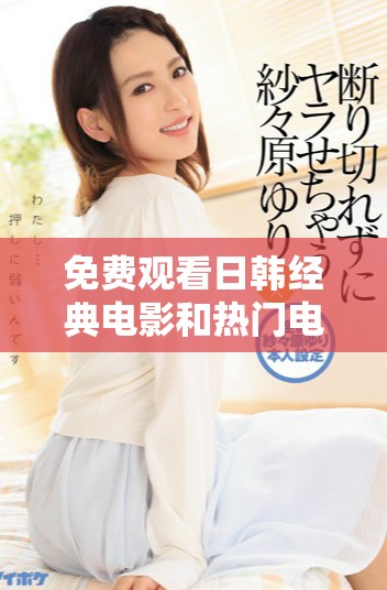 免费观看日韩经典电影和热门电视剧大全推荐