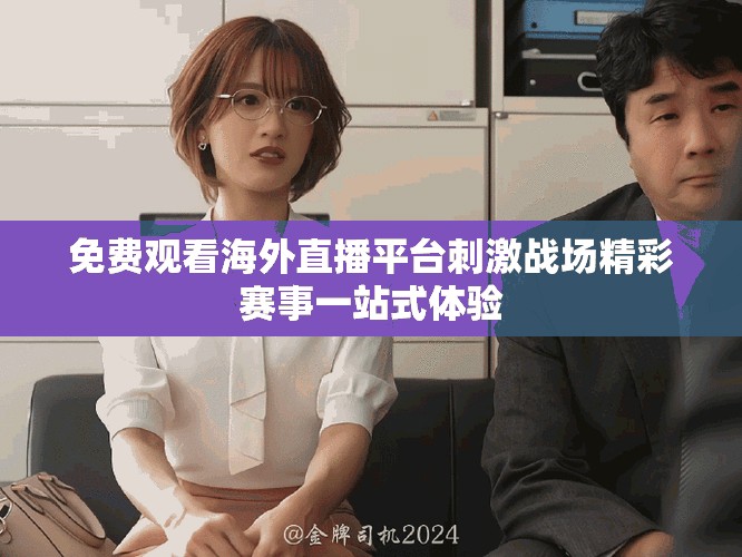 免费观看海外直播平台刺激战场精彩赛事一站式体验