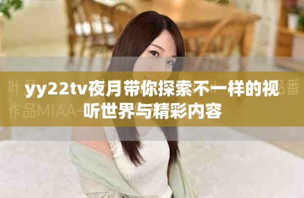 yy22tv夜月带你探索不一样的视听世界与精彩内容
