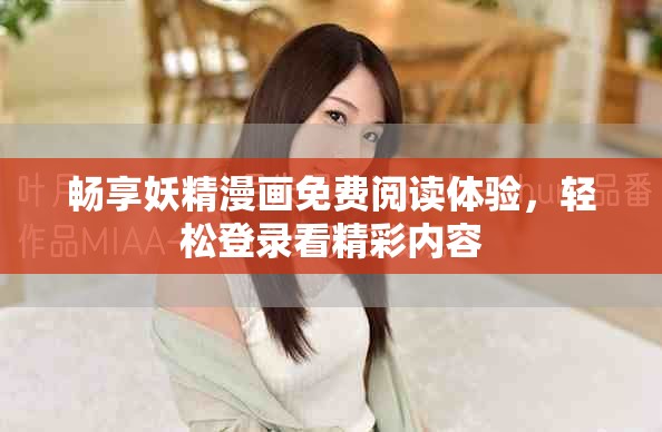 畅享妖精漫画免费阅读体验，轻松登录看精彩内容