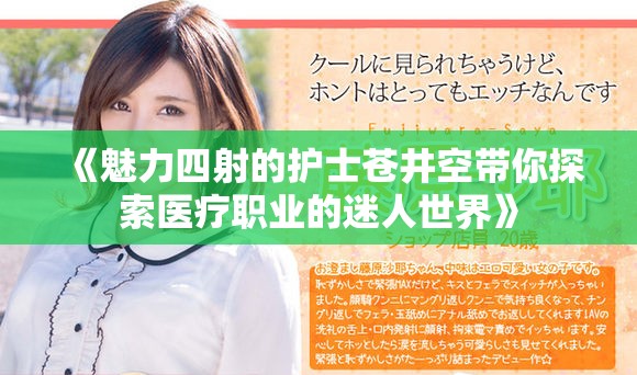 《魅力四射的护士苍井空带你探索医疗职业的迷人世界》