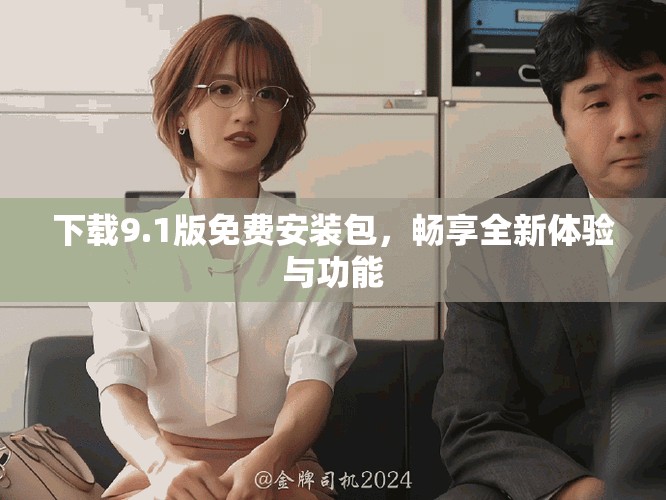 下载9.1版免费安装包，畅享全新体验与功能