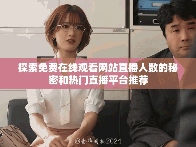 探索免费在线观看网站直播人数的秘密和热门直播平台推荐