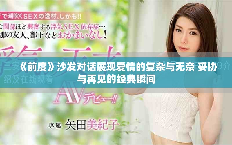 《前度》沙发对话展现爱情的复杂与无奈 妥协与再见的经典瞬间