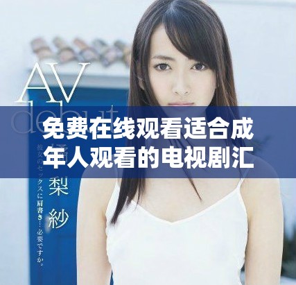 免费在线观看适合成年人观看的电视剧汇总及推荐