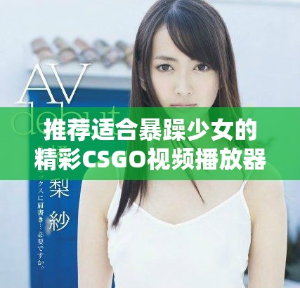推荐适合暴躁少女的精彩CSGO视频播放器合集