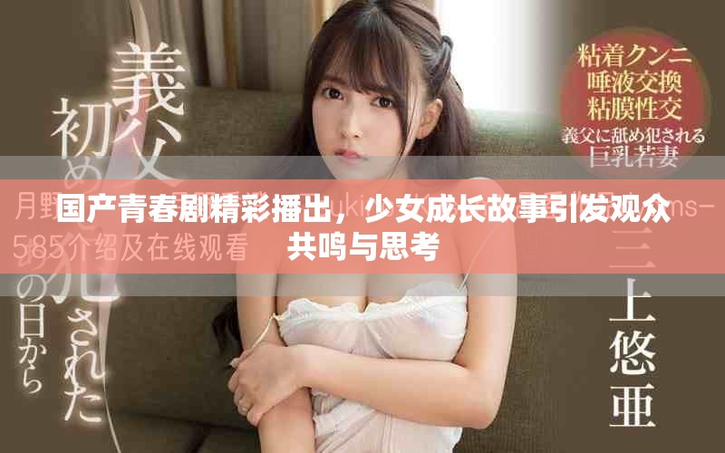国产青春剧精彩播出，少女成长故事引发观众共鸣与思考