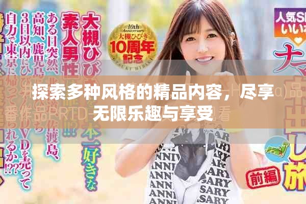探索多种风格的精品内容，尽享无限乐趣与享受