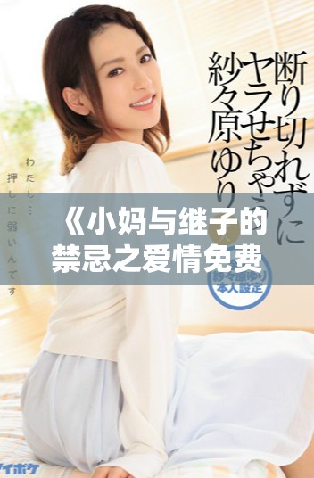 《小妈与继子的禁忌之爱情免费观看全剧精彩回顾》