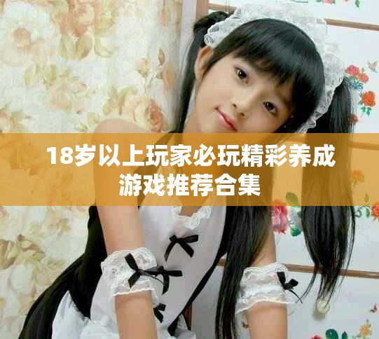 18岁以上玩家必玩精彩养成游戏推荐合集