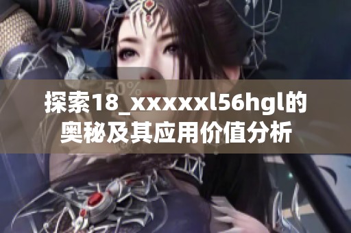 探索18_xxxxxl56hgl的奥秘及其应用价值分析