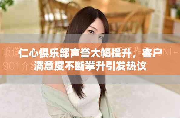 仁心俱乐部声誉大幅提升，客户满意度不断攀升引发热议