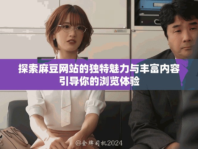 探索麻豆网站的独特魅力与丰富内容引导你的浏览体验