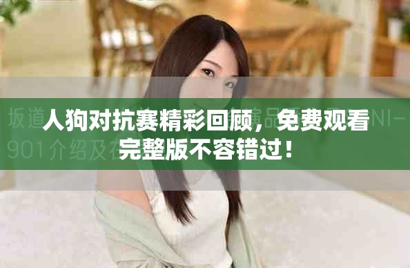 人狗对抗赛精彩回顾，免费观看完整版不容错过！