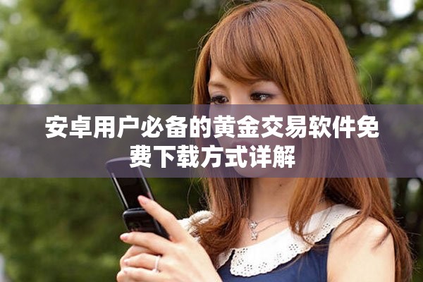 安卓用户必备的黄金交易软件免费下载方式详解