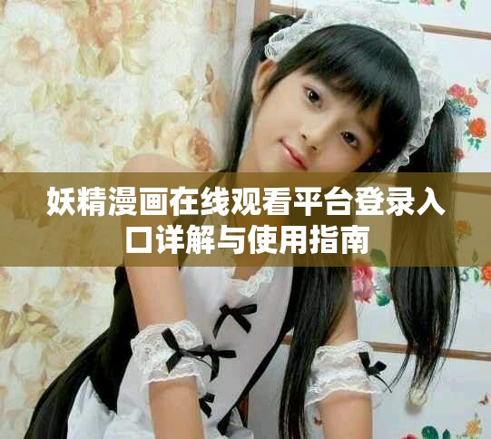 妖精漫画在线观看平台登录入口详解与使用指南