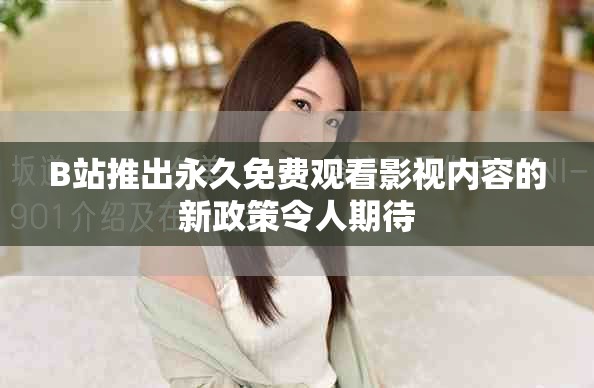 B站推出永久免费观看影视内容的新政策令人期待