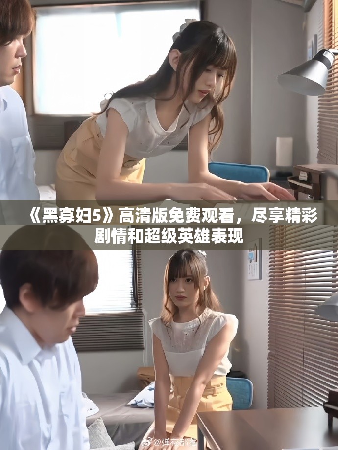 《黑寡妇5》高清版免费观看，尽享精彩剧情和超级英雄表现