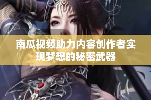 南瓜视频助力内容创作者实现梦想的秘密武器