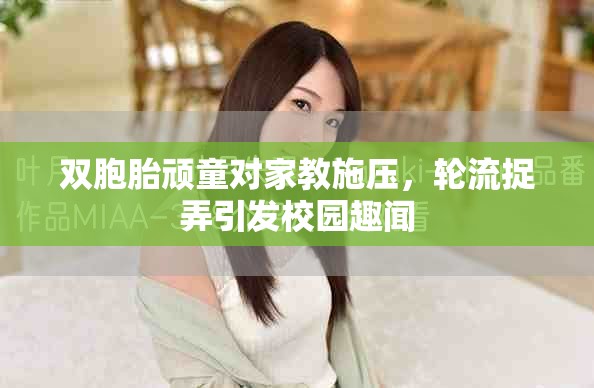 双胞胎顽童对家教施压，轮流捉弄引发校园趣闻