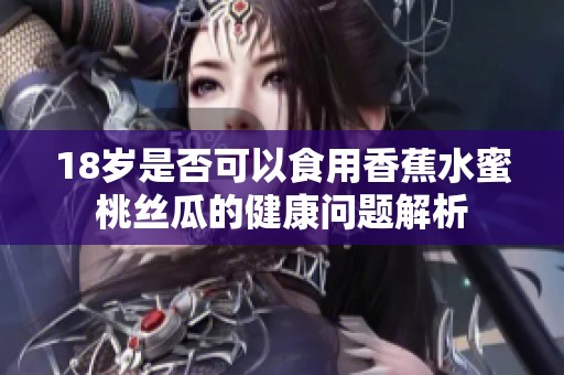 18岁是否可以食用香蕉水蜜桃丝瓜的健康问题解析