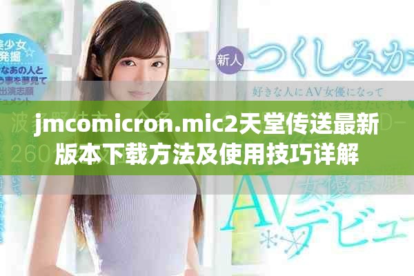 jmcomicron.mic2天堂传送最新版本下载方法及使用技巧详解