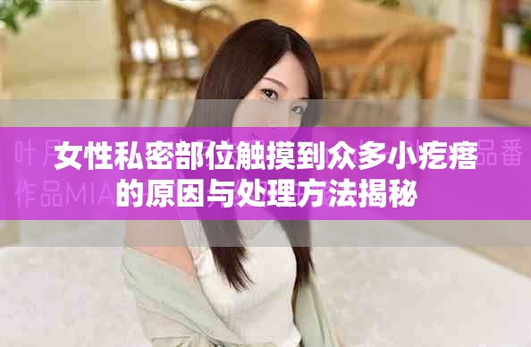 女性私密部位触摸到众多小疙瘩的原因与处理方法揭秘