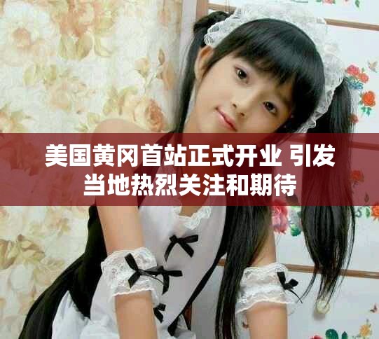 美国黄冈首站正式开业 引发当地热烈关注和期待