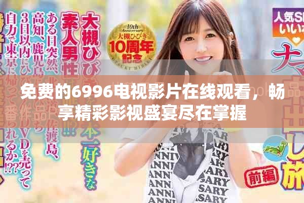 免费的6996电视影片在线观看，畅享精彩影视盛宴尽在掌握