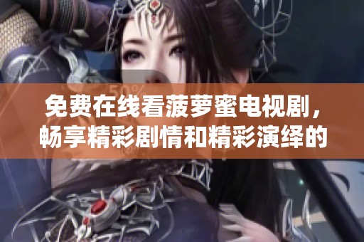 免费在线看菠萝蜜电视剧，畅享精彩剧情和精彩演绎的最佳选择