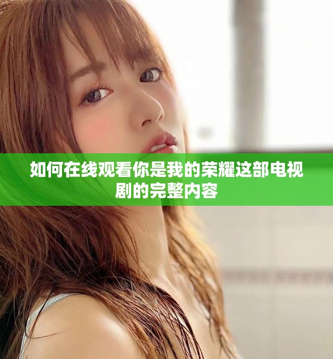 如何在线观看你是我的荣耀这部电视剧的完整内容