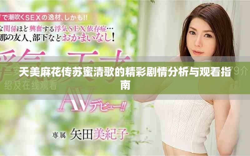 天美麻花传苏蜜清歌的精彩剧情分析与观看指南