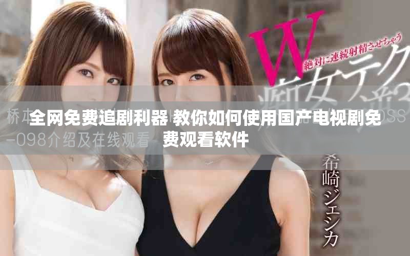 全网免费追剧利器 教你如何使用国产电视剧免费观看软件