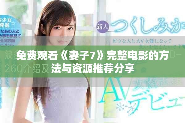 免费观看《妻子7》完整电影的方法与资源推荐分享