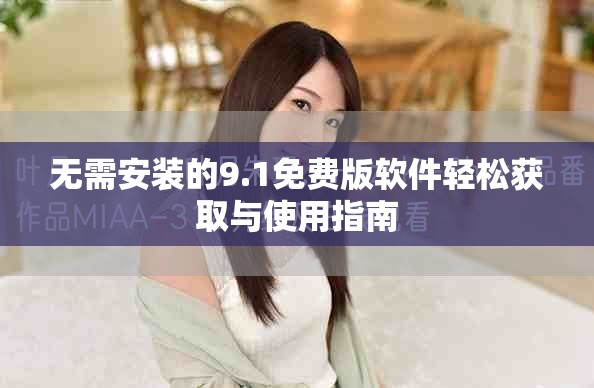 无需安装的9.1免费版软件轻松获取与使用指南