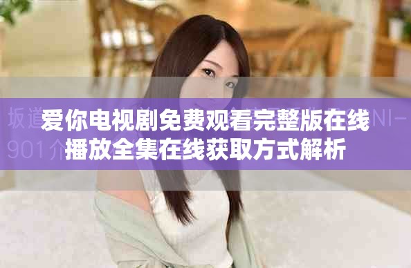 爱你电视剧免费观看完整版在线播放全集在线获取方式解析